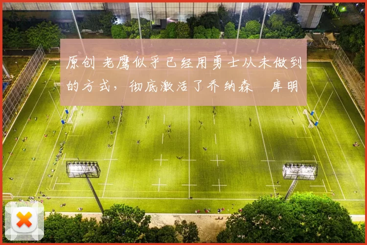 原创 老鹰似乎已经用勇士从未做到的方式,彻底激活了乔纳森・库明加