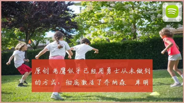 原创 老鹰似乎已经用勇士从未做到的方式，彻底激活了乔纳森・库明加