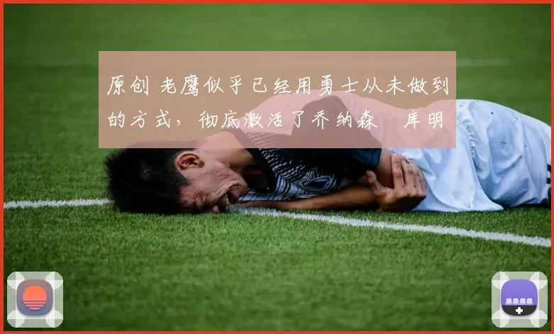 原创 老鹰似乎已经用勇士从未做到的方式，彻底激活了乔纳森・库明加