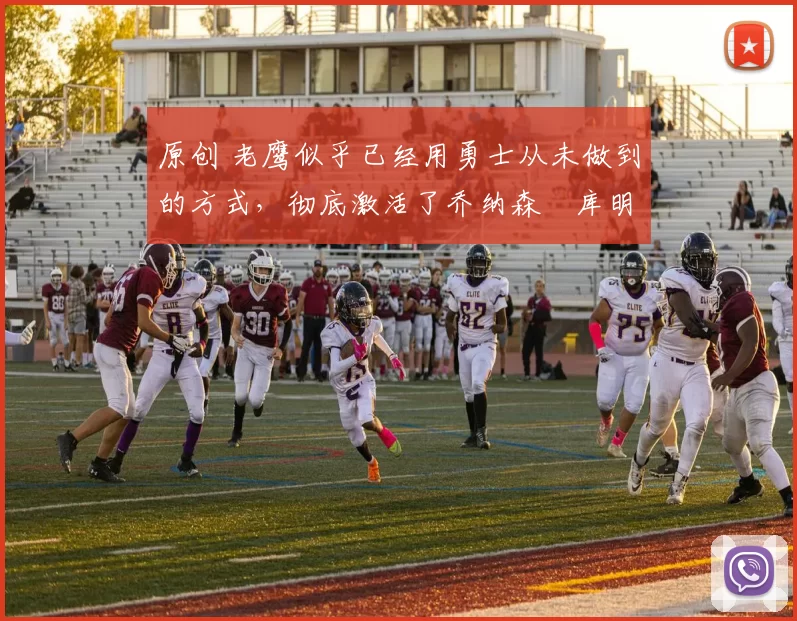 原创 老鹰似乎已经用勇士从未做到的方式，彻底激活了乔纳森・库明加