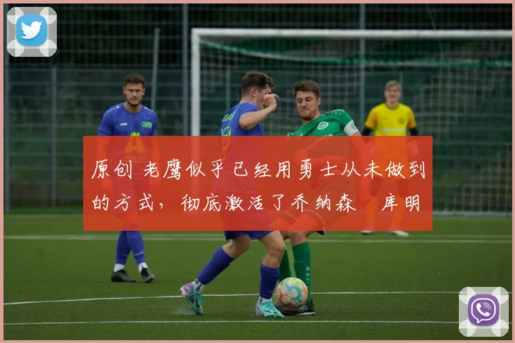 原创 老鹰似乎已经用勇士从未做到的方式,彻底激活了乔纳森・库明加