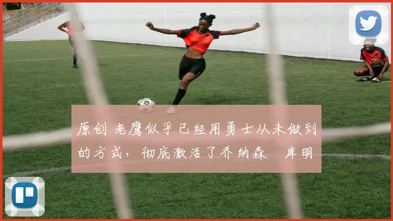 原创 老鹰似乎已经用勇士从未做到的方式,彻底激活了乔纳森・库明加