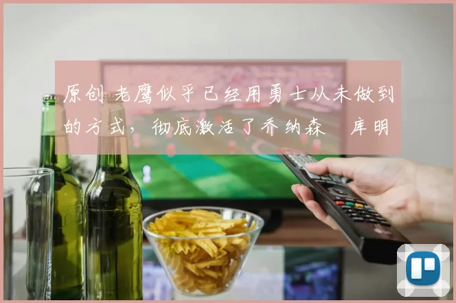 原创 老鹰似乎已经用勇士从未做到的方式,彻底激活了乔纳森・库明加