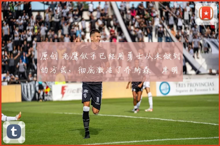 原创 老鹰似乎已经用勇士从未做到的方式,彻底激活了乔纳森・库明加