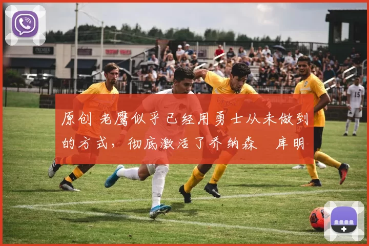 原创 老鹰似乎已经用勇士从未做到的方式,彻底激活了乔纳森・库明加