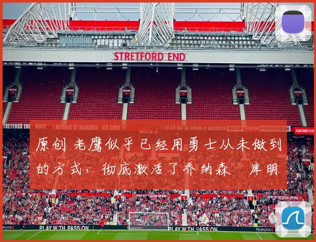 原创 老鹰似乎已经用勇士从未做到的方式,彻底激活了乔纳森・库明加