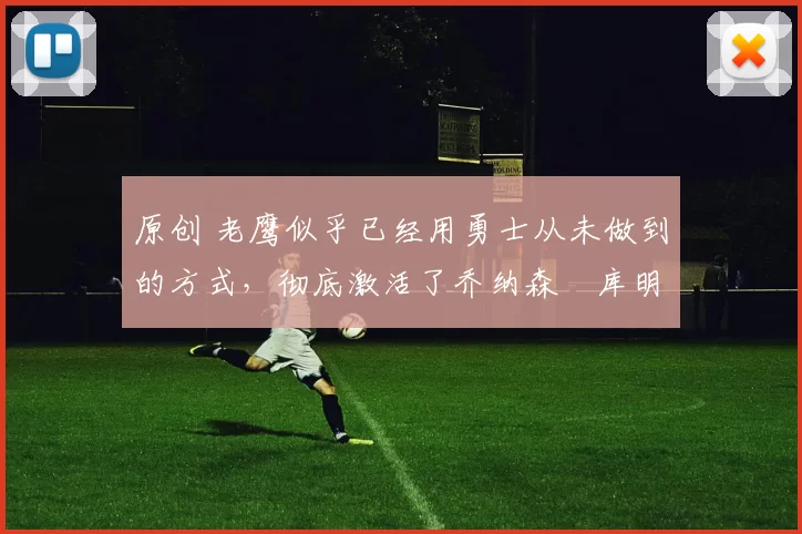 原创 老鹰似乎已经用勇士从未做到的方式,彻底激活了乔纳森・库明加