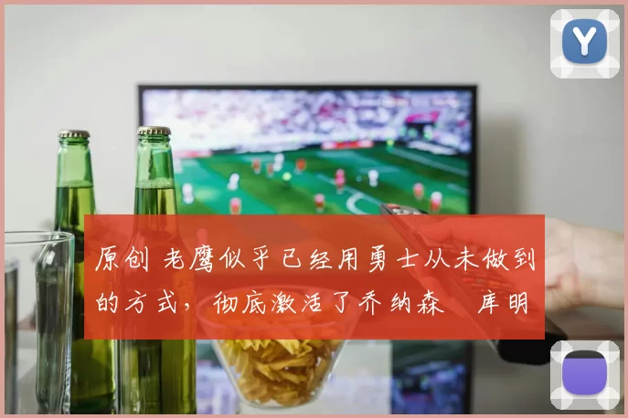 原创 老鹰似乎已经用勇士从未做到的方式,彻底激活了乔纳森・库明加