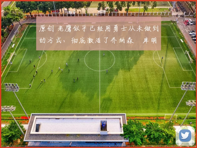 原创 老鹰似乎已经用勇士从未做到的方式，彻底激活了乔纳森・库明加