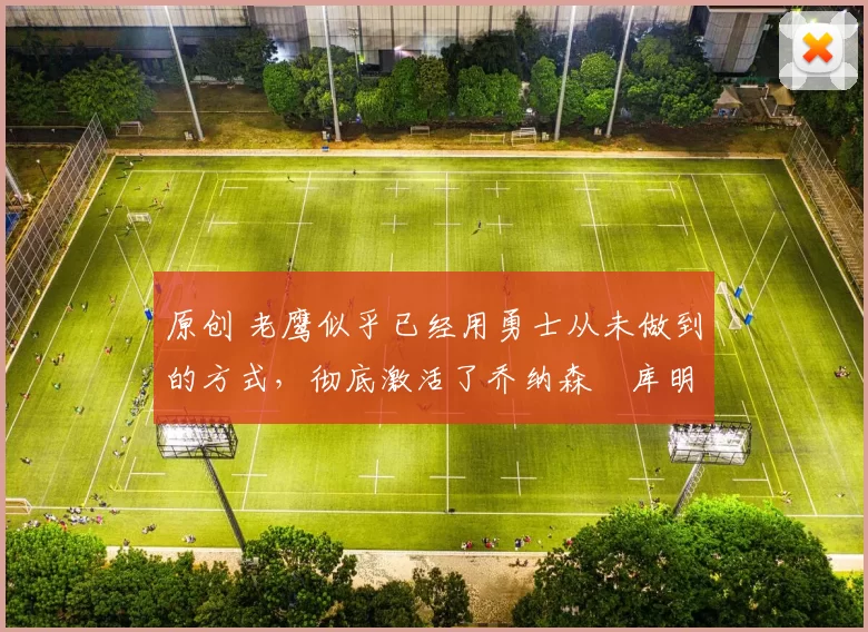 原创 老鹰似乎已经用勇士从未做到的方式,彻底激活了乔纳森・库明加