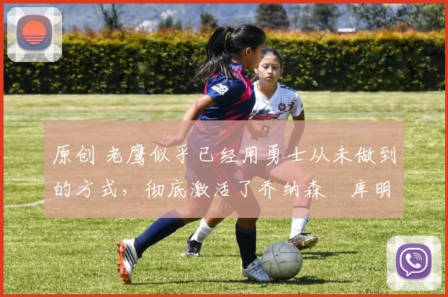 原创 老鹰似乎已经用勇士从未做到的方式,彻底激活了乔纳森・库明加