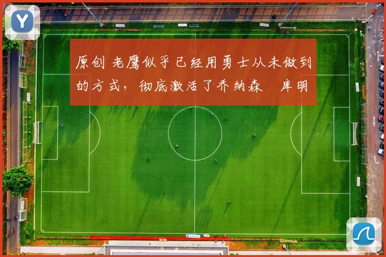 原创 老鹰似乎已经用勇士从未做到的方式，彻底激活了乔纳森・库明加