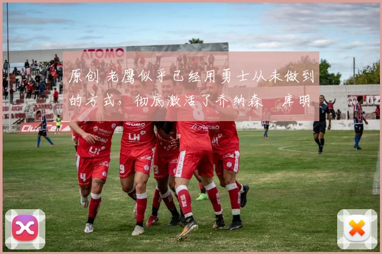 原创 老鹰似乎已经用勇士从未做到的方式，彻底激活了乔纳森・库明加