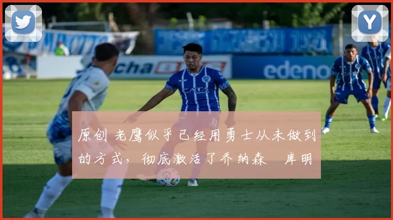 原创 老鹰似乎已经用勇士从未做到的方式,彻底激活了乔纳森・库明加