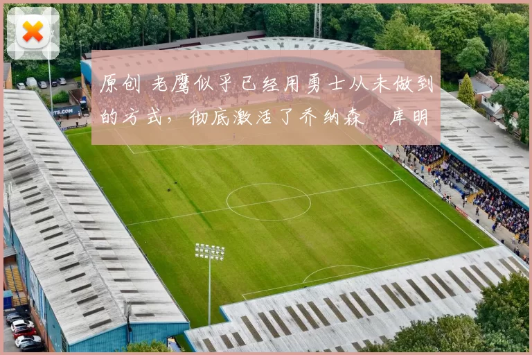 原创 老鹰似乎已经用勇士从未做到的方式,彻底激活了乔纳森・库明加