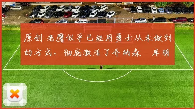 原创 老鹰似乎已经用勇士从未做到的方式，彻底激活了乔纳森・库明加