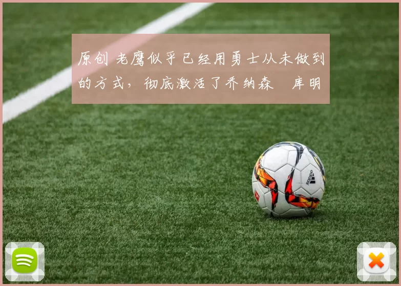 原创 老鹰似乎已经用勇士从未做到的方式，彻底激活了乔纳森・库明加