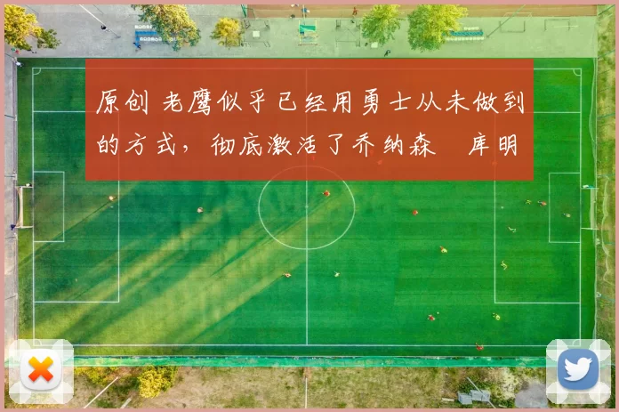 原创 老鹰似乎已经用勇士从未做到的方式，彻底激活了乔纳森・库明加