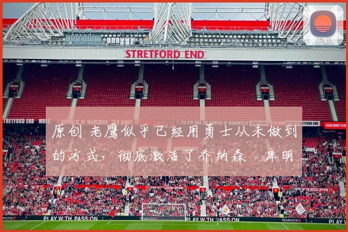 原创 老鹰似乎已经用勇士从未做到的方式,彻底激活了乔纳森・库明加