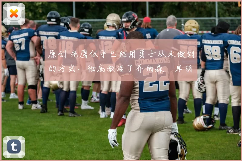 原创 老鹰似乎已经用勇士从未做到的方式，彻底激活了乔纳森・库明加