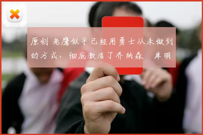 原创 老鹰似乎已经用勇士从未做到的方式,彻底激活了乔纳森・库明加