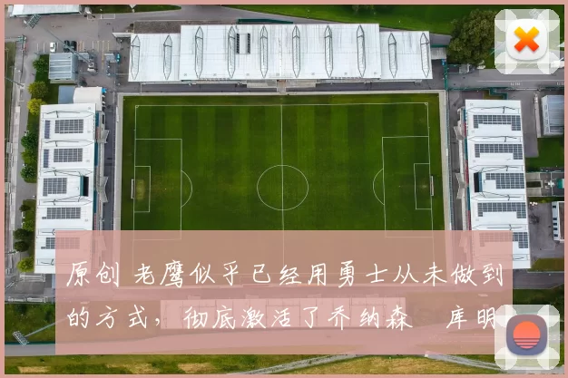 原创 老鹰似乎已经用勇士从未做到的方式,彻底激活了乔纳森・库明加