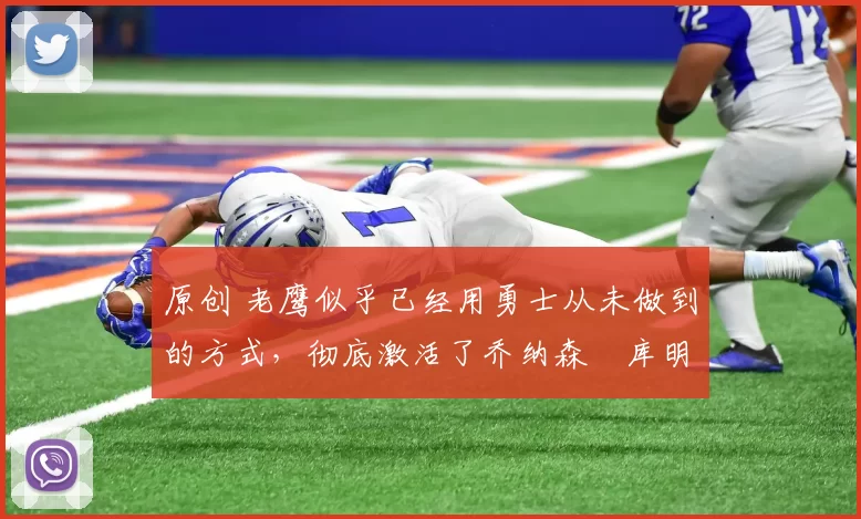 原创 老鹰似乎已经用勇士从未做到的方式，彻底激活了乔纳森・库明加