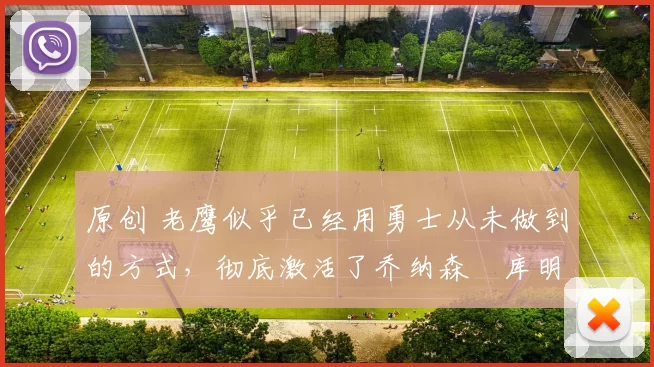 原创 老鹰似乎已经用勇士从未做到的方式，彻底激活了乔纳森・库明加