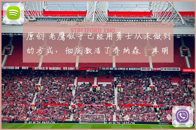 原创 老鹰似乎已经用勇士从未做到的方式，彻底激活了乔纳森・库明加