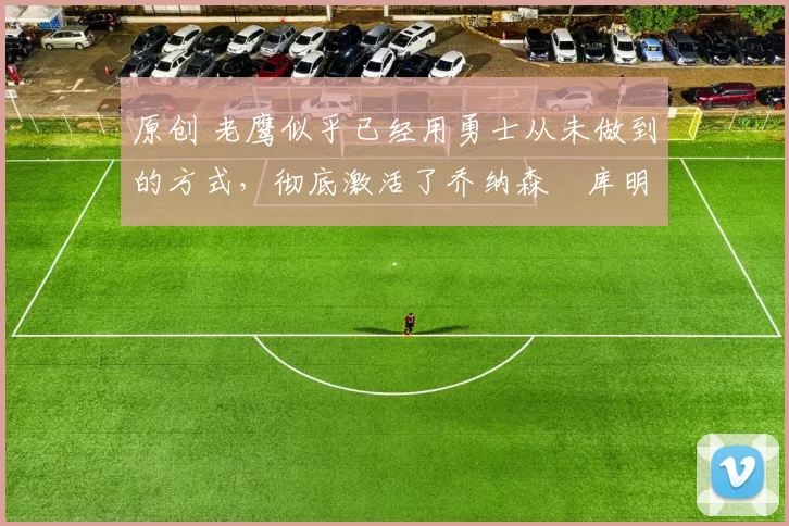 原创 老鹰似乎已经用勇士从未做到的方式,彻底激活了乔纳森・库明加