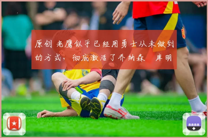 原创 老鹰似乎已经用勇士从未做到的方式,彻底激活了乔纳森・库明加