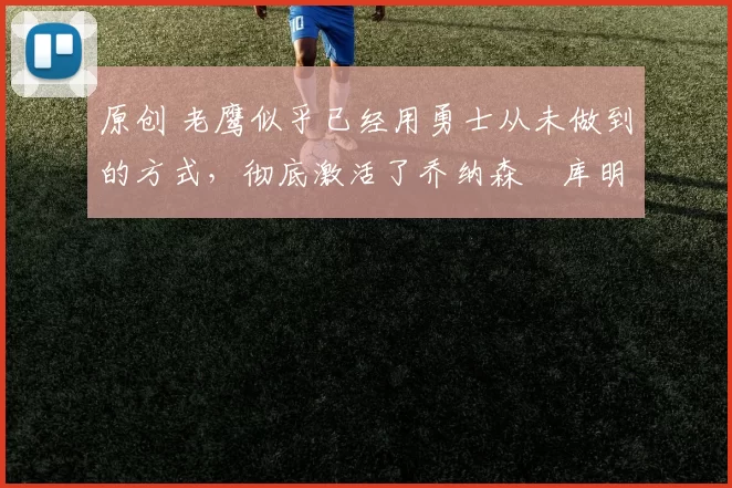 原创 老鹰似乎已经用勇士从未做到的方式,彻底激活了乔纳森・库明加