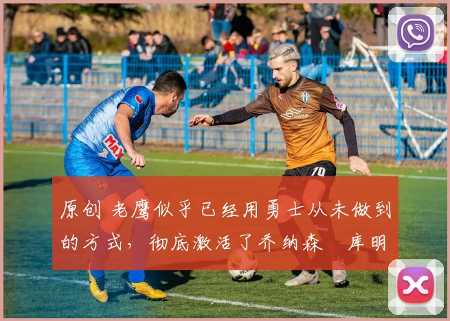 原创 老鹰似乎已经用勇士从未做到的方式,彻底激活了乔纳森・库明加