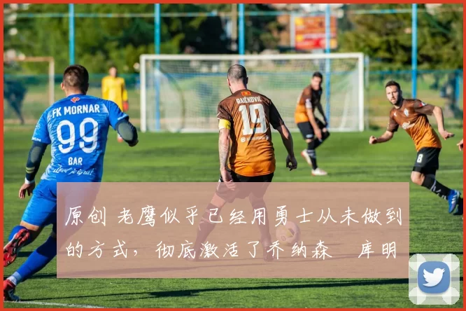 原创 老鹰似乎已经用勇士从未做到的方式,彻底激活了乔纳森・库明加