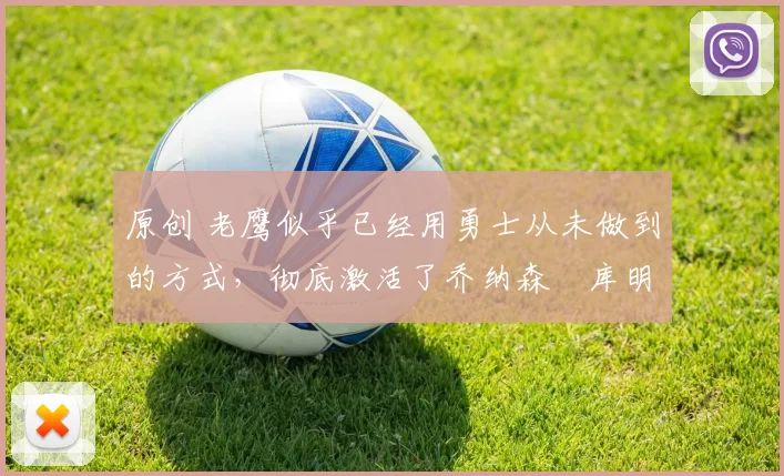 原创 老鹰似乎已经用勇士从未做到的方式，彻底激活了乔纳森・库明加