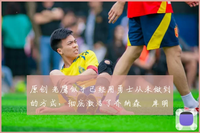 原创 老鹰似乎已经用勇士从未做到的方式,彻底激活了乔纳森・库明加