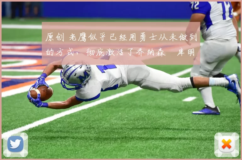 原创 老鹰似乎已经用勇士从未做到的方式，彻底激活了乔纳森・库明加