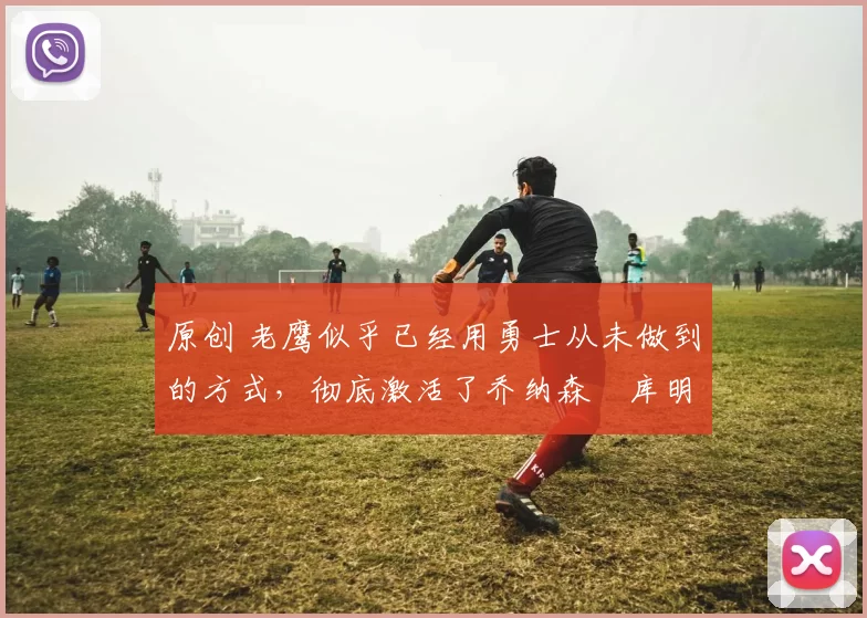 原创 老鹰似乎已经用勇士从未做到的方式，彻底激活了乔纳森・库明加