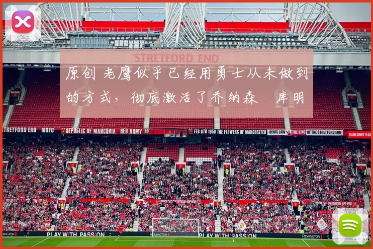 原创 老鹰似乎已经用勇士从未做到的方式，彻底激活了乔纳森・库明加