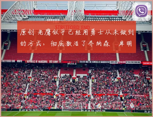 原创 老鹰似乎已经用勇士从未做到的方式，彻底激活了乔纳森・库明加