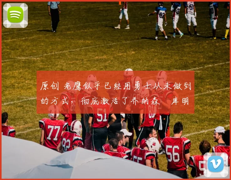 原创 老鹰似乎已经用勇士从未做到的方式，彻底激活了乔纳森・库明加