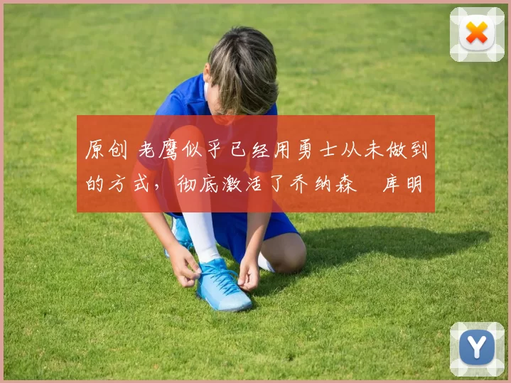 原创 老鹰似乎已经用勇士从未做到的方式，彻底激活了乔纳森・库明加