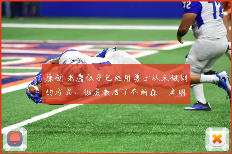 原创 老鹰似乎已经用勇士从未做到的方式，彻底激活了乔纳森・库明加