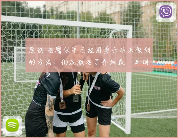 原创 老鹰似乎已经用勇士从未做到的方式,彻底激活了乔纳森・库明加