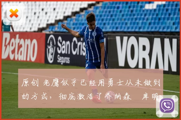 原创 老鹰似乎已经用勇士从未做到的方式,彻底激活了乔纳森・库明加