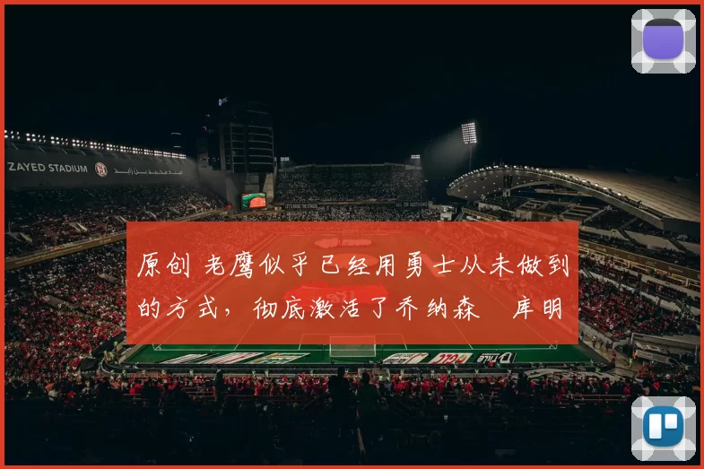 原创 老鹰似乎已经用勇士从未做到的方式,彻底激活了乔纳森・库明加