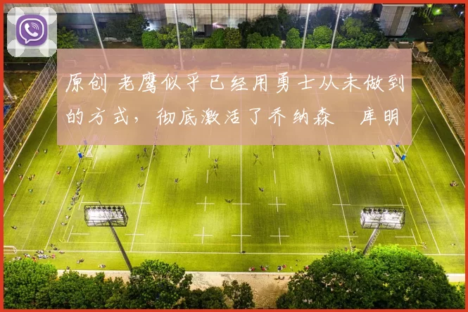 原创 老鹰似乎已经用勇士从未做到的方式，彻底激活了乔纳森・库明加