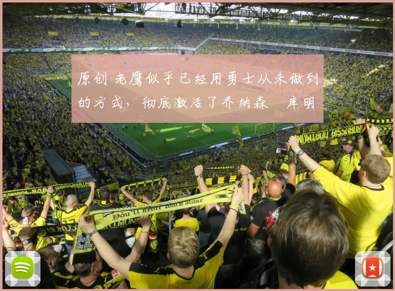 原创 老鹰似乎已经用勇士从未做到的方式，彻底激活了乔纳森・库明加