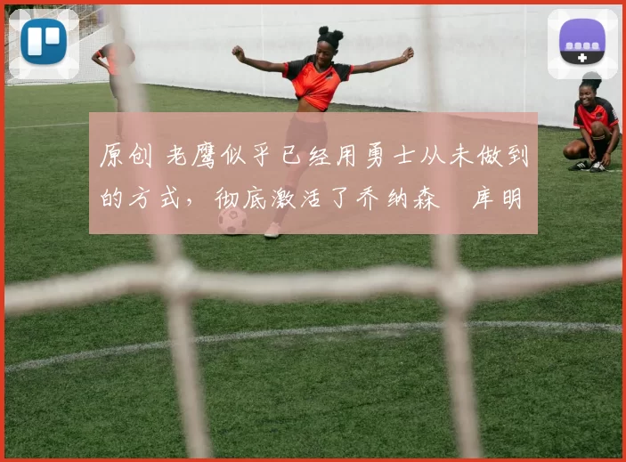 原创 老鹰似乎已经用勇士从未做到的方式,彻底激活了乔纳森・库明加