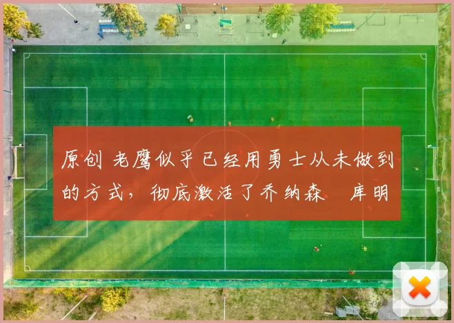 原创 老鹰似乎已经用勇士从未做到的方式，彻底激活了乔纳森・库明加